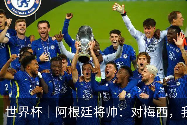 世界杯｜阿根廷将帅：对梅西，我们已无话可说